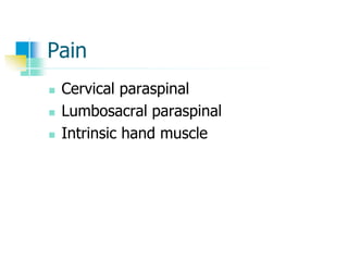 Pain
 Cervical paraspinal
 Lumbosacral paraspinal
 Intrinsic hand muscle
 