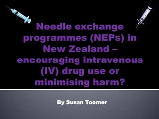 Needle exchange programmes (NEPs) in New Zealand – encouraging intravenous (IV) drug use or minimising harm? By Susan Toomer 