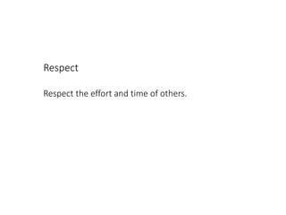Respect
Respect the effort and time of others.
 