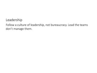 Leadership
Follow a culture of leadership, not bureaucracy. Lead the teams
don’t manage them.
 