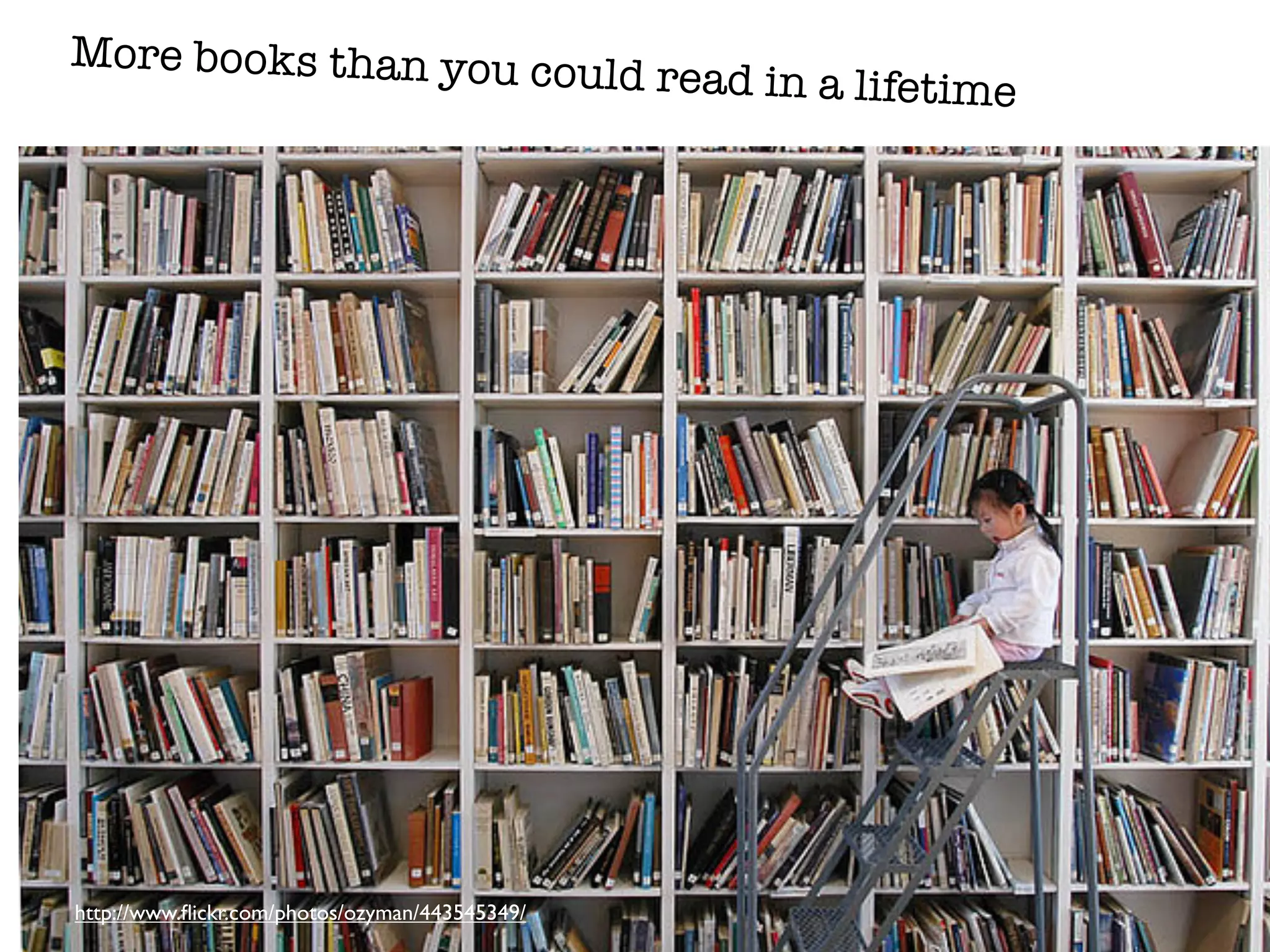 More books than you cou
                                                ld read in a lifetime




http://www.ﬂickr.com/photos/ozyman/443545349/
 