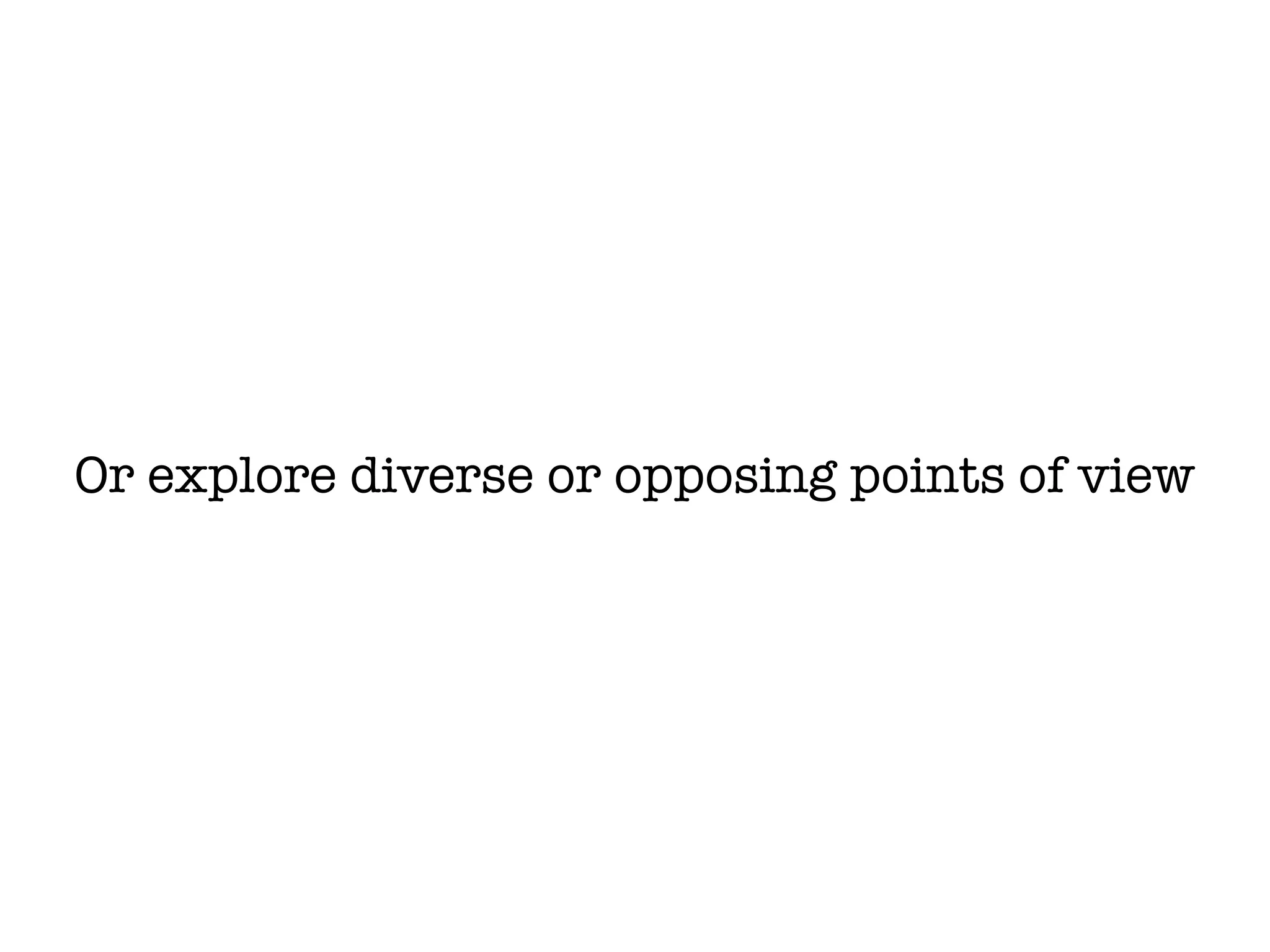 Or explore diverse or opposing points of view
 