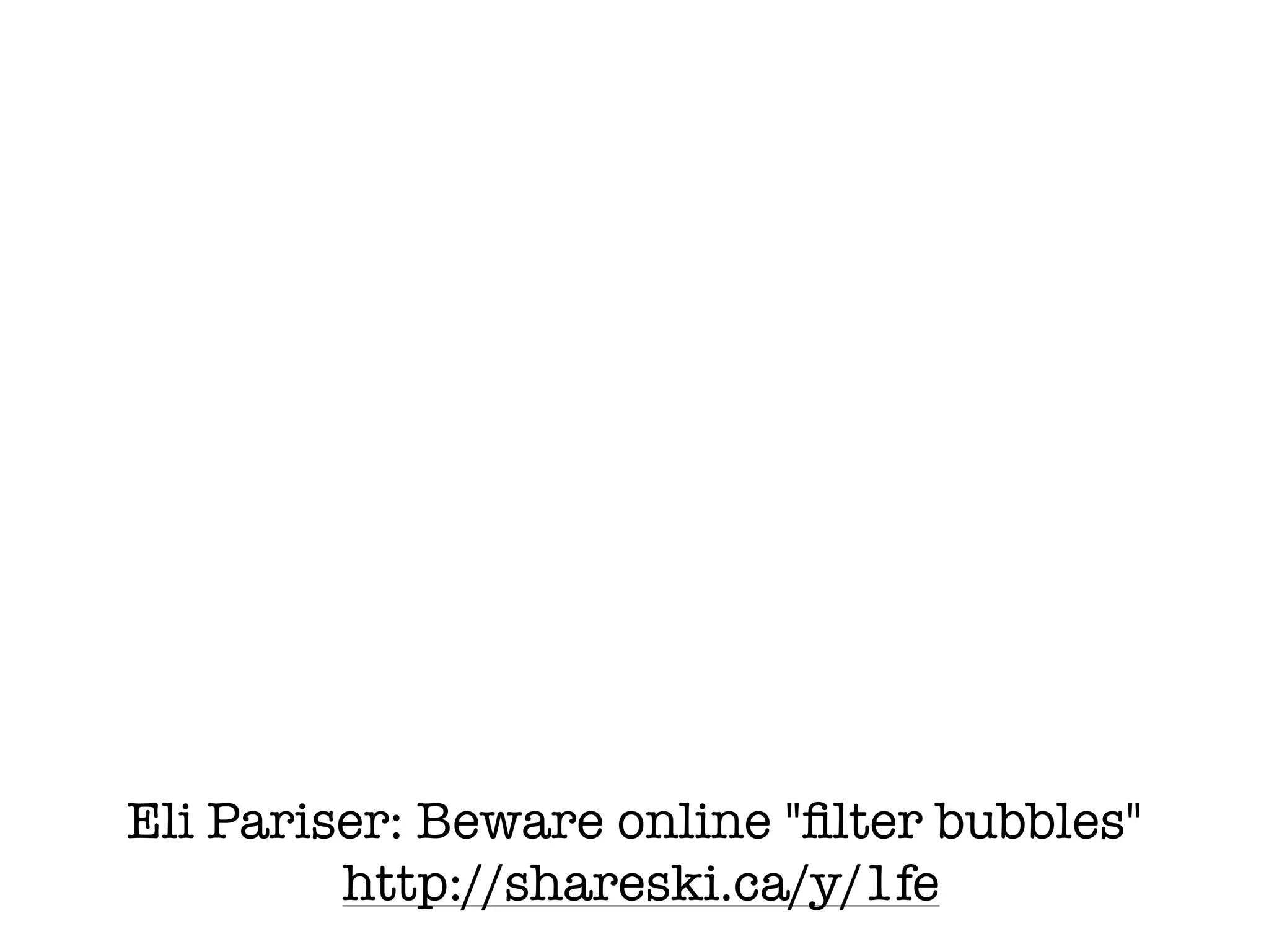 Eli Pariser: Beware online "ﬁlter bubbles"
         http://shareski.ca/y/1fe
 