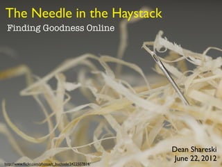 The Needle in the Haystack
 Finding Goodness Online




                                                     Dean Shareski
                                                     June 22, 2012
http://www.ﬂickr.com/photos/t_buchtele/3422507814/
 