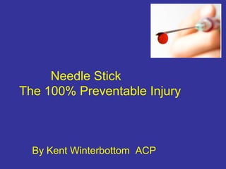 Needle Stick
The 100% Preventable Injury
By Kent Winterbottom ACP
 