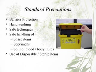 Standard PrecautionsStandard Precautions
• Barriers Protection
• Hand washing
• Safe techniques
• Safe handling of
– Sharp...