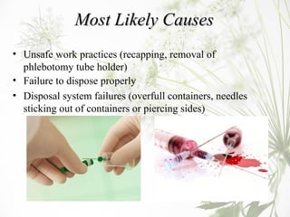 Most Likely CausesMost Likely Causes
• Unsafe work practices (recapping, removal of
phlebotomy tube holder)
• Failure to d...