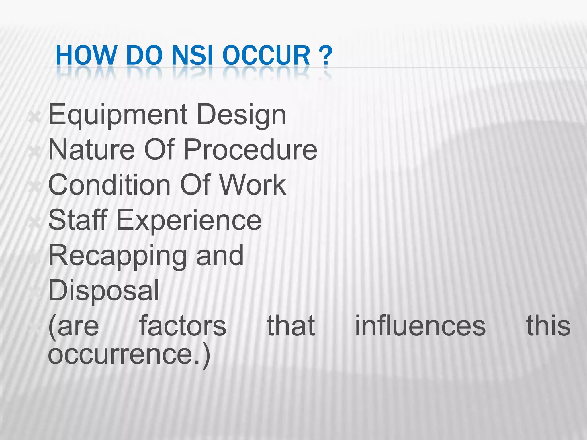 HOW DO NSI OCCUR ?

 Equipment   Design
 Nature Of Procedure
 Condition Of Work
 Staff Experience
 Recapping and
 Disposal
 (are   factors that   influences   this
  occurrence.)
 