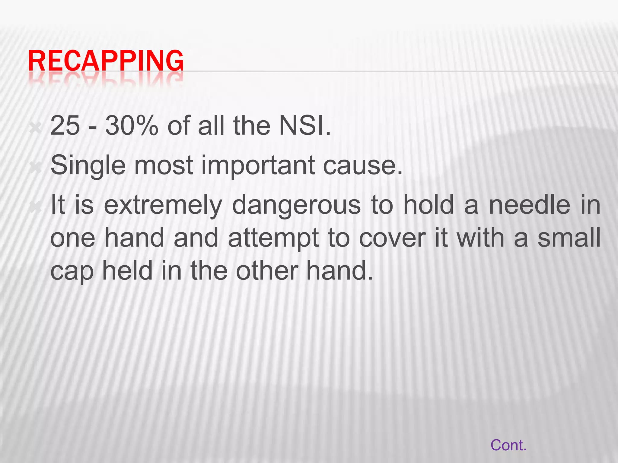 RECAPPING

 25 - 30% of all the NSI.
 Single most important cause.

 It is extremely dangerous to hold a needle in
  one hand and attempt to cover it with a small
  cap held in the other hand.




                                     Cont.
 