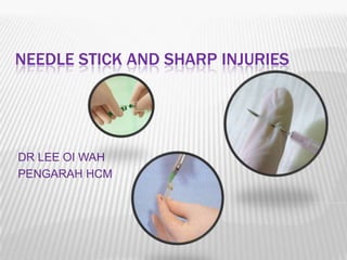 NEEDLE STICK AND SHARP INJURIES




DR LEE OI WAH
PENGARAH HCM
 