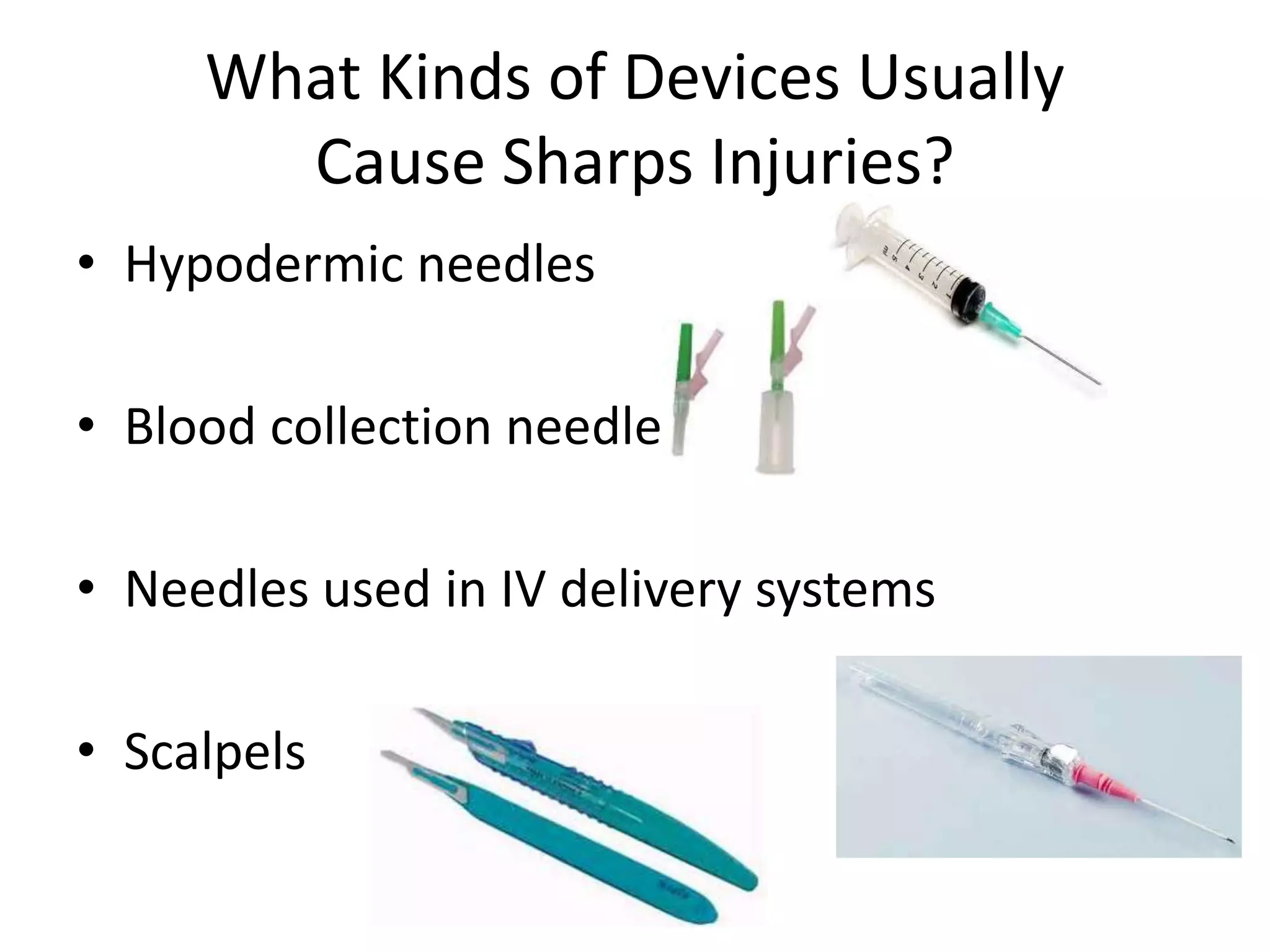 What Kinds of Devices Usually
Cause Sharps Injuries?
• Hypodermic needles
• Blood collection needles
• Needles used in IV delivery systems
• Scalpels
 