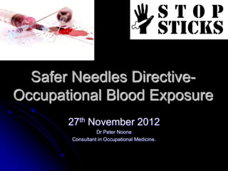 Safer Needles Directive-
Occupational Blood Exposure
       27th November 2012
                 Dr Peter Noone
       Consultant in Occupational Medicine.
 