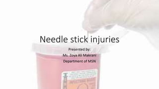 Needle stick injuries
Presented by:
Ms. Zoya Ali Makrani
Department of MSN
 
