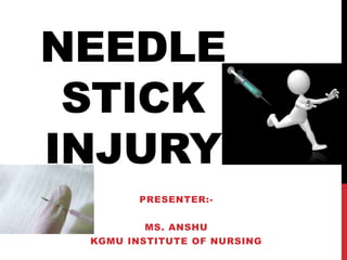 NEEDLE
STICK
INJURY
PRESENTER:-
MS. ANSHU
KGMU INSTITUTE OF NURSING
 