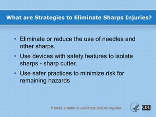 What are Strategies to Eliminate Sharps Injuries?
• Eliminate or reduce the use of needles and
other sharps.
• Use devices with safety features to isolate
sharps - sharp cutter.
• Use safer practices to minimize risk for
remaining hazards
 