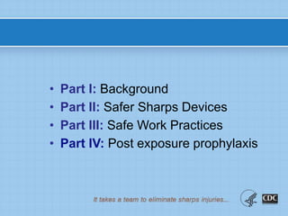 • Part I: Background
• Part II: Safer Sharps Devices
• Part III: Safe Work Practices
• Part IV: Post exposure prophylaxis
 