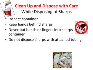 Clean Up and Dispose with Care
While Disposing of Sharps
• Inspect container
• Keep hands behind sharps
• Never put hands or fingers into sharps
container
• Do not dispose sharps with attached tubing.
 