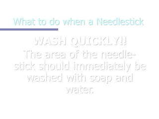 What to do when a Needlestick
WASH QUICKLY!!
The area of the needle-
stick should immediately be
washed with soap and
water.
 