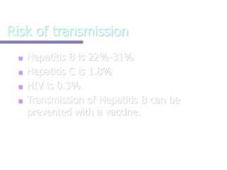 Risk of transmission
■ Hepatitis B is 22%-31%
■ Hepatitis C is 1.8%
■ HIV is 0.3%
■ Transmission of Hepatitis B can be
prevented with a vaccine.
 