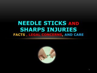 NEEDLE STICKS AND
SHARPS INJURIES
FACTS , LEGAL CONCERNS, AND CARE
1
 