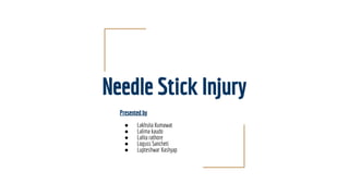 Needle Stick Injury
Presented by
● Lakhsita Kumawat
● Lalima kaudo
● Lalita rathore
● Loguss Sancheti
● Lupteshwar Kashyap
 