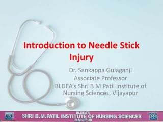 Introduction to Needle Stick
Injury
Dr. Sankappa Gulaganji
Associate Professor
BLDEA’s Shri B M Patil Institute of
Nursing Sciences, Vijayapur
 