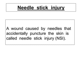 Needle stick injury
A wound caused by needles that
accidentally puncture the skin is
called needle stick injury (NSI).
 