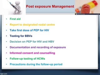 Post exposure Management
• First aid
• Report to designated nodal centre
• Take first dose of PEP for HIV
• Testing for BB...