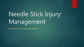 Needle Stick Injury:
Management
PRESENTER:- DR. CHANDAN MISHRA
 