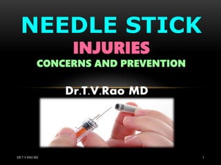 Dr.T.V.Rao MD
NEEDLE STICK
INJURIES
CONCERNS AND PREVENTION
DR.T.V.RAO MD 1
 
