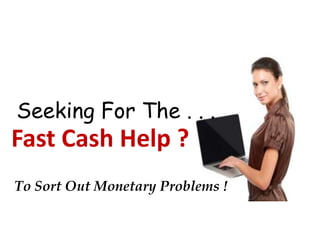 Seeking For The . . .

Fast Cash Help ?
To Sort Out Monetary Problems !

 