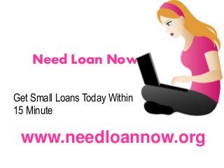 Need Loan Now
Get Small Loans Today Within
15 Minute
www.needloannow.org
 