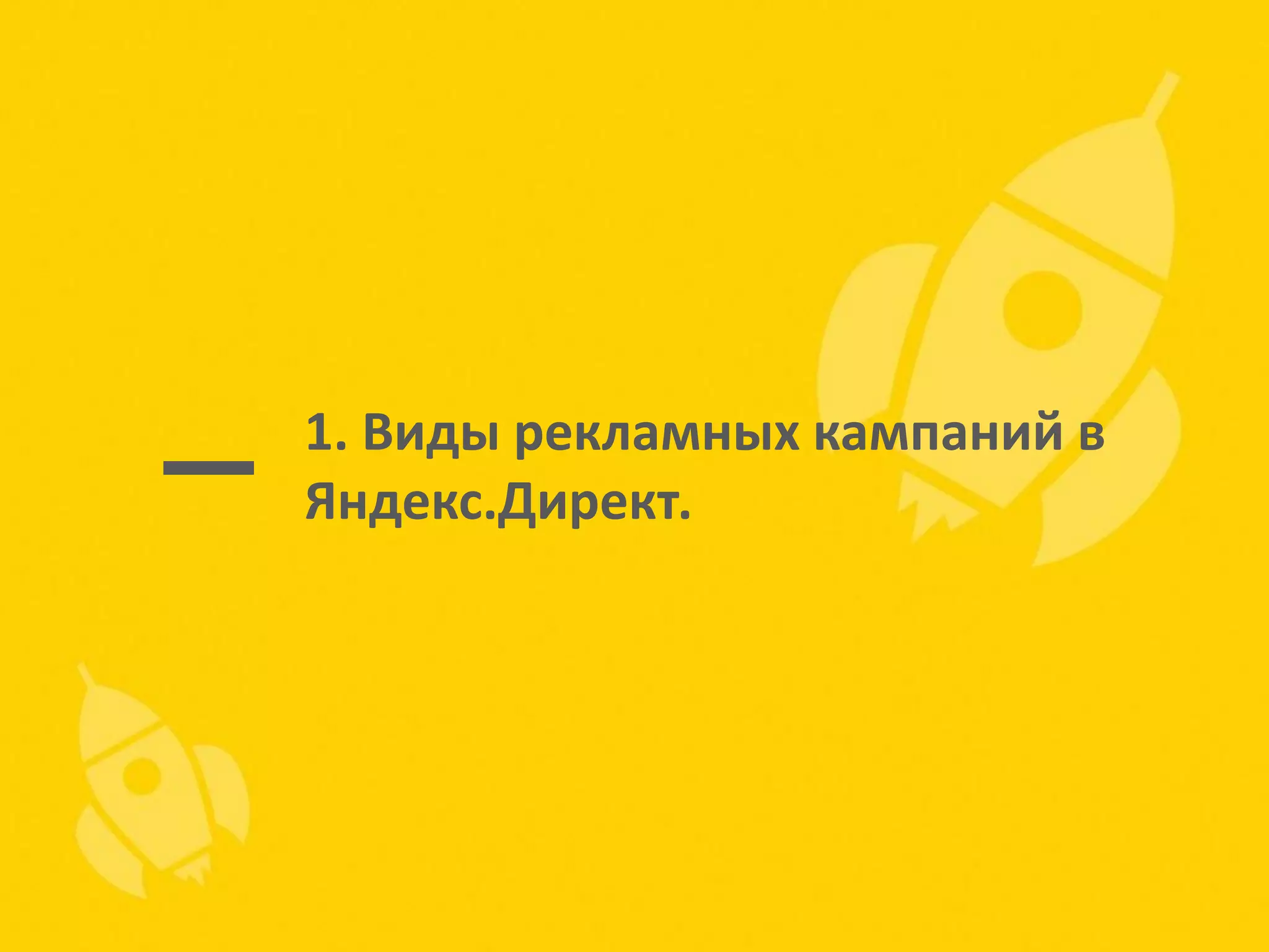 1. Виды рекламных кампаний в
Яндекс.Директ.

 