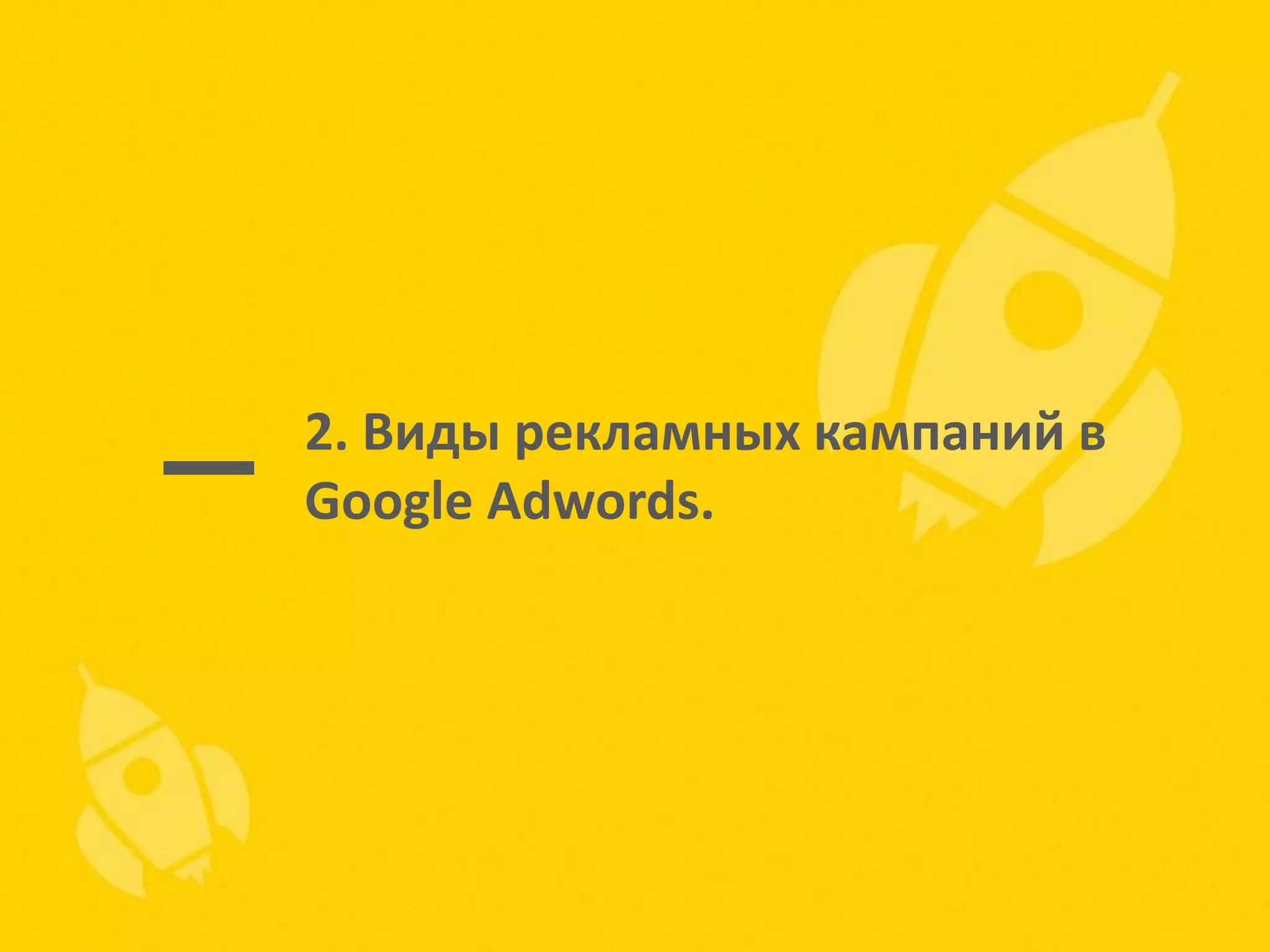 2. Виды рекламных кампаний в
Google Adwords.

 