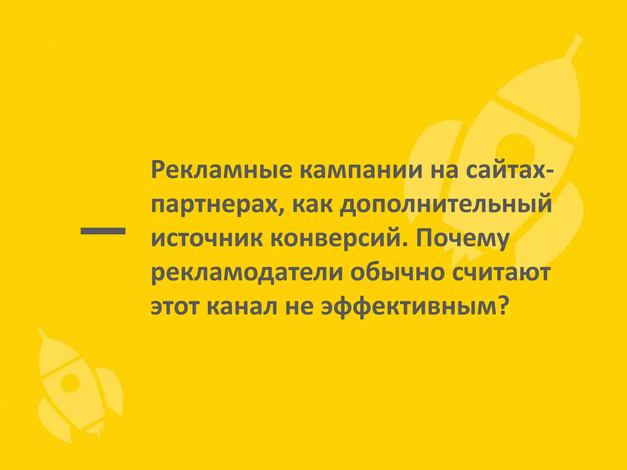 Рекламные кампании на сайтахпартнерах, как дополнительный
источник конверсий. Почему
рекламодатели обычно считают
этот канал не эффективным?

 