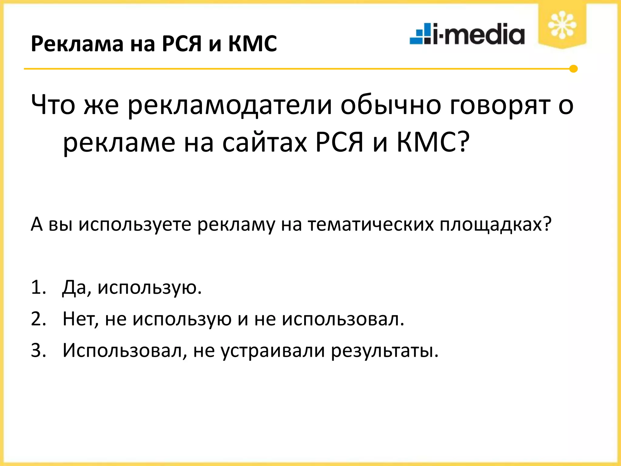 Реклама на РСЯ и КМС

Что же рекламодатели обычно говорят о
рекламе на сайтах РСЯ и КМС?
А вы используете рекламу на тематических площадках?
1. Да, использую.
2. Нет, не использую и не использовал.
3. Использовал, не устраивали результаты.

 