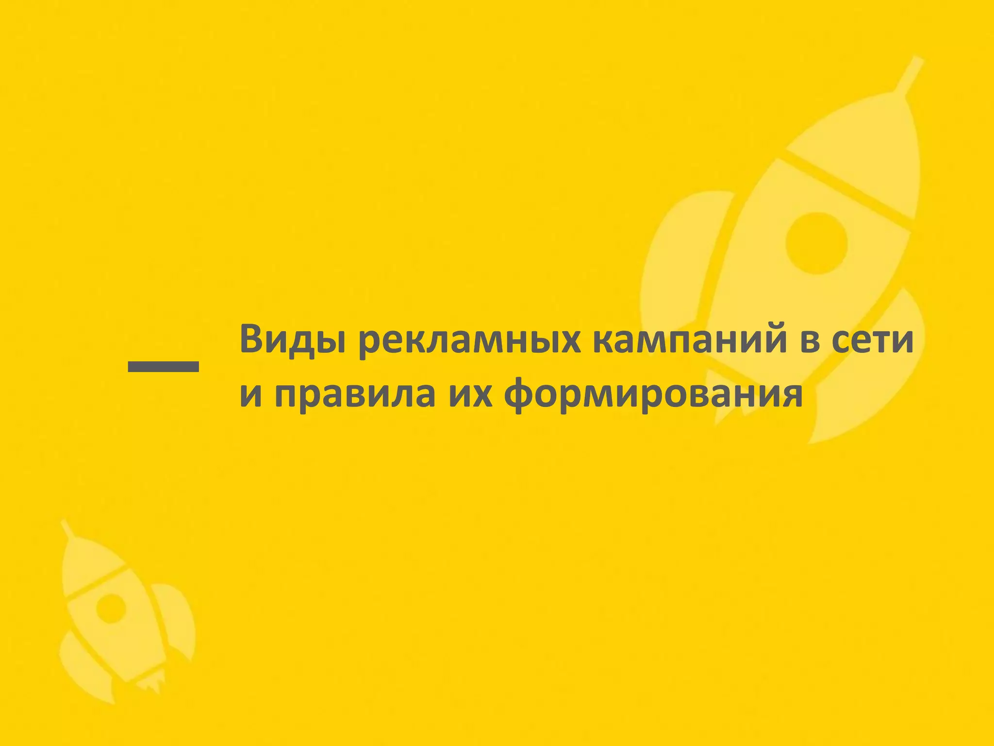 Виды рекламных кампаний в сети
и правила их формирования

 