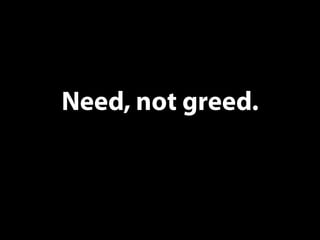 Need, not greed. 