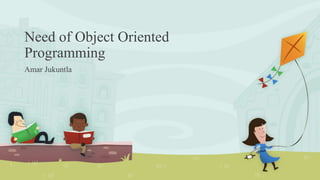 Need of Object Oriented
Programming
Amar Jukuntla
 