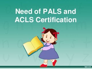 Need of PALS and
ACLS Certification
 