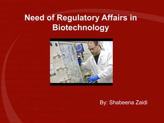 Need of Regulatory Affairs in Biotechnology By: Shabeena Zaidi 