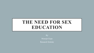 THE NEED FOR SEX
EDUCATION
By
Monojit Gope
Research Scholar
 