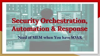 Security Orchestration,
Automation & Response
Need of SIEM when You have SOAR
 