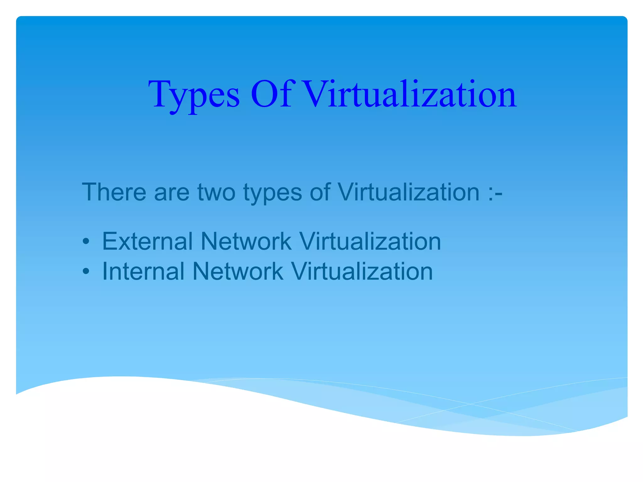Types Of Virtualization
There are two types of Virtualization :-
• External Network Virtualization
• Internal Network Virtualization
 