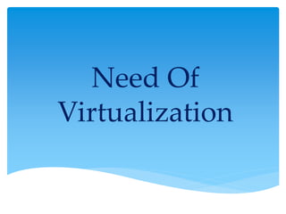 Need Of
Virtualization
 