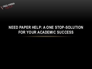 NEED PAPER HELP: A ONE STOP-SOLUTION
FOR YOUR ACADEMIC SUCCESS
 