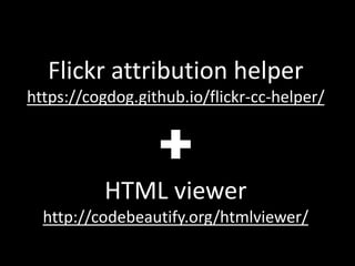 Flickr attribution helper
https://cogdog.github.io/flickr-cc-helper/
HTML viewer
http://codebeautify.org/htmlviewer/
 