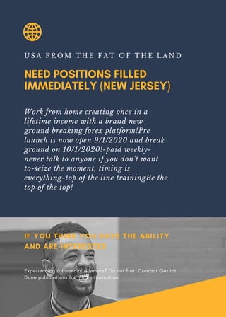 NEED POSITIONS FILLED
IMMEDIATELY (NEW JERSEY)
U S A F R O M T H E F A T O F T H E L A N D
Work from home creating once in a
lifetime income with a brand new
ground breaking forex platform!Pre
launch is now open 9/1/2020 and break
ground on 10/1/2020!-paid weekly-
never talk to anyone if you don't want
to-seize the moment, timing is
everything-top of the line trainingBe the
top of the top!
IF YOU THINK YOU HAVE THE ABILITY
AND ARE INTERESTED
Experiencing a financial dilemma? Do not fret. Contact Get Ict
Done publications for more information.
 