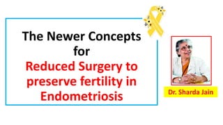 The Newer Concepts
for
Reduced Surgery to
preserve fertility in
Endometriosis Dr. Sharda Jain
 