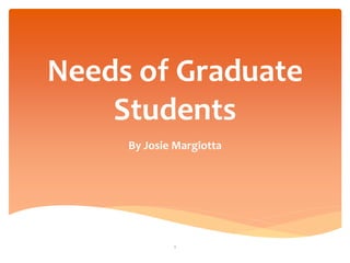 Needs of Graduate
Students
By Josie Margiotta
1
 